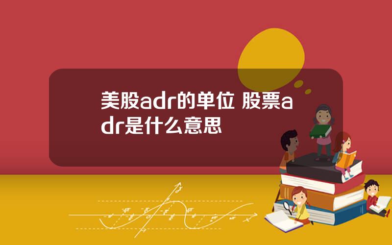 美股adr的单位 股票adr是什么意思